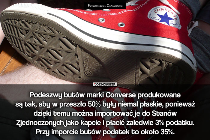 Podeszwy butów marki Converse produkowane są tak, aby w przeszło 50% były płaskie, ponieważ dzięki temu można importować je do Stanów Zjednoczonych jako kapci i płacić zaledwie 3% podatku. Przy imporcie butów podatek to około 35%.